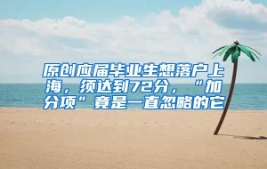 原创应届毕业生想落户上海，须达到72分，“加分项”竟是一直忽略的它