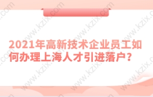 2021年高新技术企业员工如何办理上海人才引进落户？