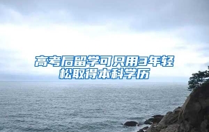 高考后留学可只用3年轻松取得本科学历