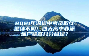 2021年深圳中考录取线继续不同！四大高中非深圳户籍高几分合理？