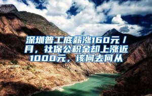 深圳普工底薪涨160元／月，社保公积金却上涨近1000元，该何去何从