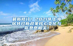 最新修订！2021年上海居转户新政策核心变化与你息息相关！