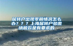 居转户出现零税情况怎么办？？？上海居转户多缴纳税款是有要求的