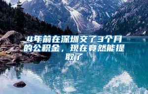 4年前在深圳交了3个月的公积金，现在竟然能提取了