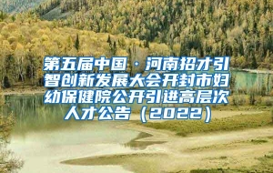 第五届中国·河南招才引智创新发展大会开封市妇幼保健院公开引进高层次人才公告（2022）