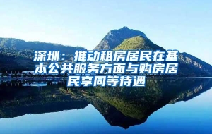 深圳：推动租房居民在基本公共服务方面与购房居民享同等待遇