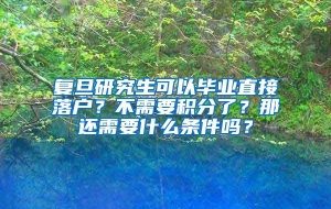 复旦研究生可以毕业直接落户？不需要积分了？那还需要什么条件吗？