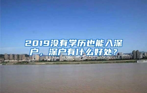 2019没有学历也能入深户，深户有什么好处？