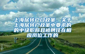 上海居转户口政策，关于上海居转户政策中要求的的中级职称且被聘任在相应岗位工作的