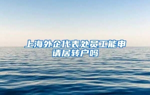 上海外企代表处员工能申请居转户吗