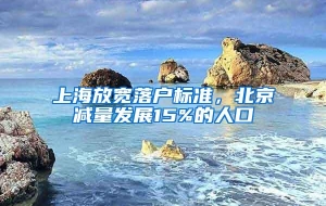 上海放宽落户标准，北京减量发展15%的人口