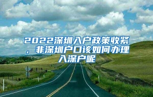 2022深圳入户政策收紧，非深圳户口该如何办理入深户呢