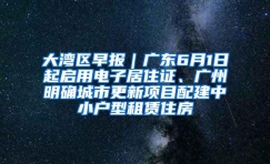 大湾区早报｜广东6月1日起启用电子居住证、广州明确城市更新项目配建中小户型租赁住房