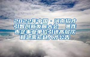 2022年中国·河南招才引智创新发展大会  焦作市企事业单位引进高层次和急需紧缺人才公告