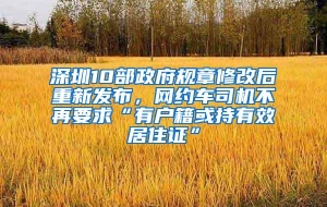 深圳10部政府规章修改后重新发布，网约车司机不再要求“有户籍或持有效居住证”