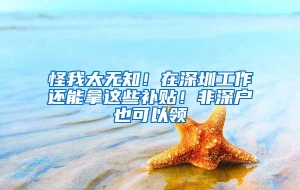 怪我太无知！在深圳工作还能拿这些补贴！非深户也可以领