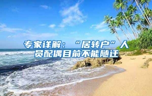 专家详解：“居转户”人员配偶目前不能随迁