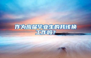 作为应届毕业生的我该换工作吗？