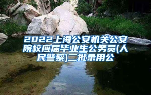 2022上海公安机关公安院校应届毕业生公务员(人民警察)二批录用公