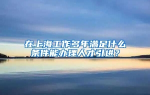 在上海工作多年满足什么条件能办理人才引进？