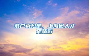 落户再松绑，上海因人才更精彩