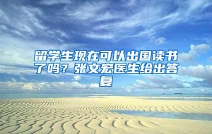 留学生现在可以出国读书了吗？张文宏医生给出答复