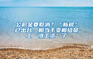 公积金要取消？“新规”已出台，相当于变相给员工“涨工资”了