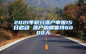 2021年积分落户申报15日启动 落户规模保持6000人