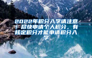 2022年积分入学请注意！尽快申请个人积分，有核定积分才能申请积分入学