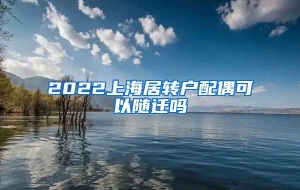 2022上海居转户配偶可以随迁吗