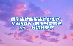 留学生就业报告新鲜出炉，年薪40W+的海归增幅达8%，性价比较高