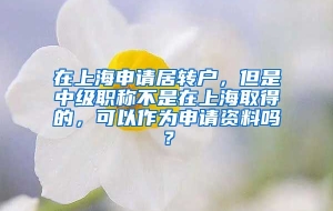 在上海申请居转户，但是中级职称不是在上海取得的，可以作为申请资料吗？