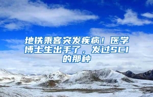 地铁乘客突发疾病！医学博士生出手了，发过SCI的那种