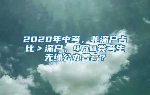 2020年中考，非深户占比＞深户，4万D类考生无缘公办普高？