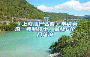 「上海落户必看」申请英国一年制硕士，最快6个月落沪