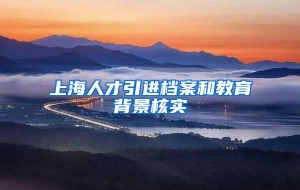 上海人才引进档案和教育背景核实