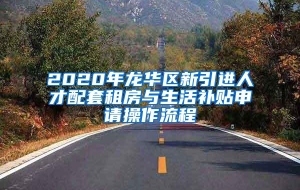 2020年龙华区新引进人才配套租房与生活补贴申请操作流程