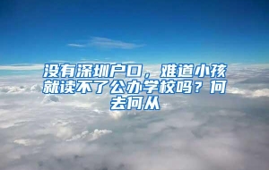 没有深圳户口，难道小孩就读不了公办学校吗？何去何从