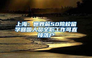 上海：世界前50院校留学回国人员全职工作可直接落户