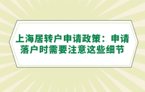 上海居转户申请政策：申请落户时需要注意这些细节