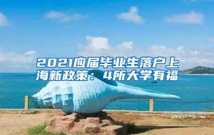 2021应届毕业生落户上海新政策：4所大学有福