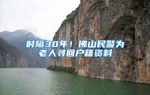 时隔30年！佛山民警为老人寻回户籍资料