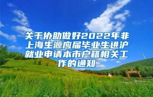 关于协助做好2022年非上海生源应届毕业生进沪就业申请本市户籍相关工作的通知