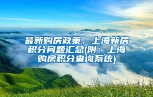 最新购房政策，上海新房积分问题汇总(附：上海购房积分查询系统)