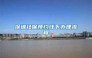 深圳社保预约线下办理流程