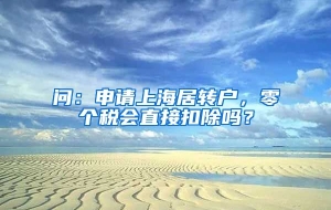 问：申请上海居转户，零个税会直接扣除吗？