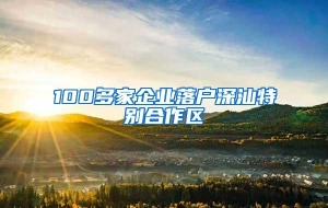 100多家企业落户深汕特别合作区