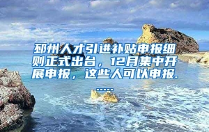 邳州人才引进补贴申报细则正式出台，12月集中开展申报，这些人可以申报......