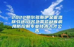 2022鄂尔多斯伊金霍洛旗引进10名急需紧缺疾病预防控制专业技术人才公告