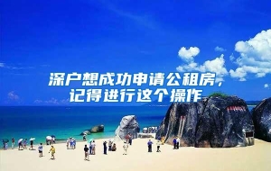 深户想成功申请公租房，记得进行这个操作